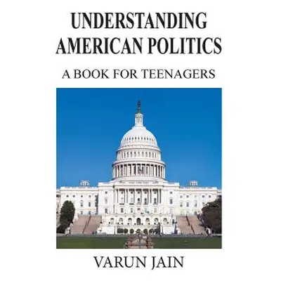 "Understanding American Politics: A Book for Teenagers" - "" ("Jain Varun")(Paperback)