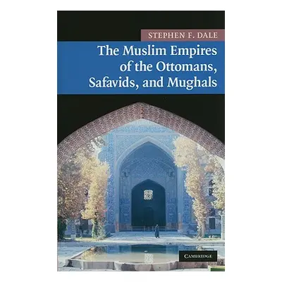 "The Muslim Empires of the Ottomans, Safavids, and Mughals" - "" ("Dale Stephen F.")(Pevná vazba