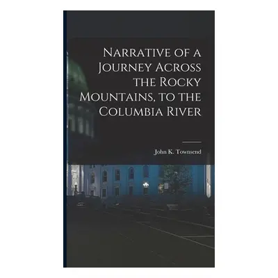 "Narrative of a Journey Across the Rocky Mountains, to the Columbia River" - "" ("Townsend John 