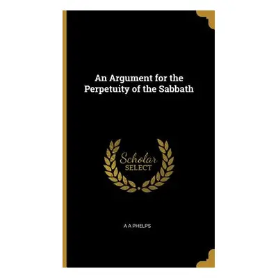 "An Argument for the Perpetuity of the Sabbath" - "" ("Phelps A. A.")(Pevná vazba)