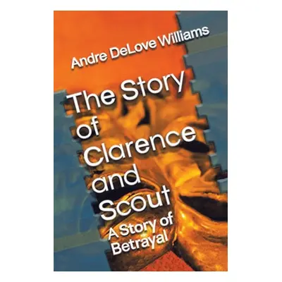 "The Story of Clarence and Scout: A Story of Betrayal" - "" ("Williams Andre Delove")(Paperback)