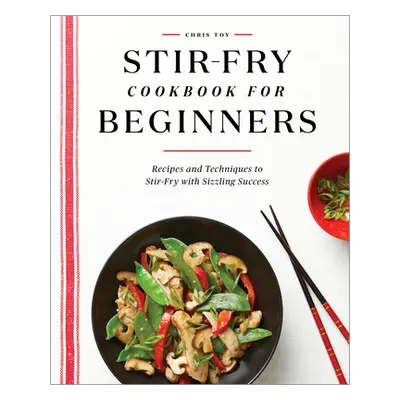 "Stir-Fry Cookbook for Beginners: Recipes and Techniques to Stir-Fry with Sizzling Success" - ""