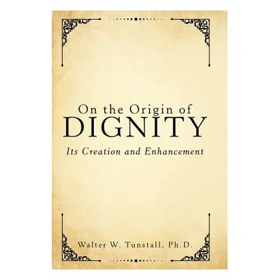 "On the Origin of Dignity: Its Creation and Enhancement" - "" ("Tunstall Walter W.")(Pevná vazba