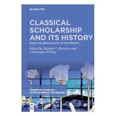 "Classical Scholarship and Its History: From the Renaissance to the Present. Essays in Honour of