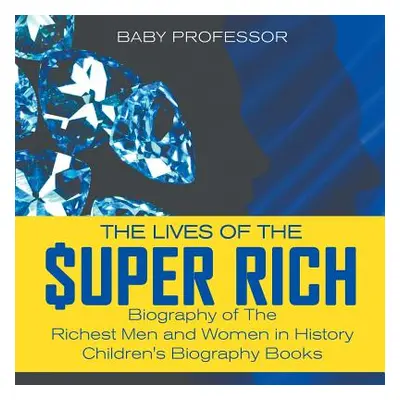 "The Lives of the Super Rich: Biography of The Richest Men and Women in History - Children's Bio