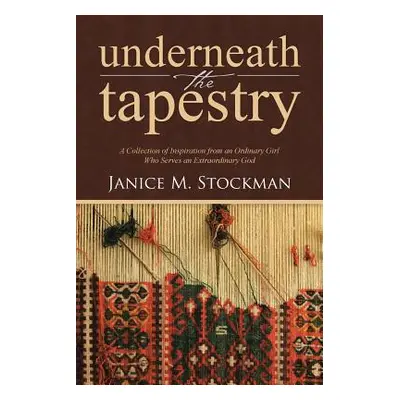 "Underneath the Tapestry: A Collection of Inspiration from an Ordinary Girl Who Serves an Extrao