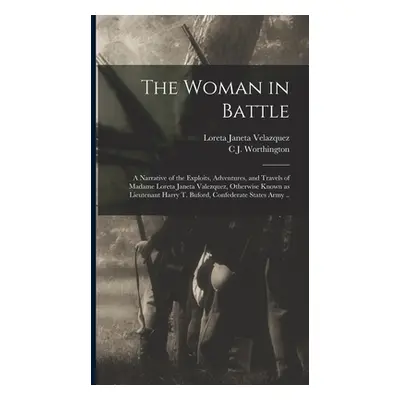 "The Woman in Battle: A Narrative of the Exploits, Adventures, and Travels of Madame Loreta Jane