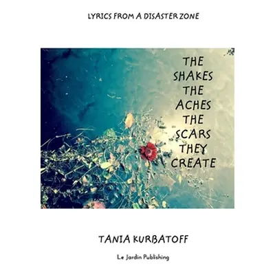 "The Shakes the Aches the Scars they Create: Lyrics from a Disaster Zone" - "" ("Kurbatoff Tania