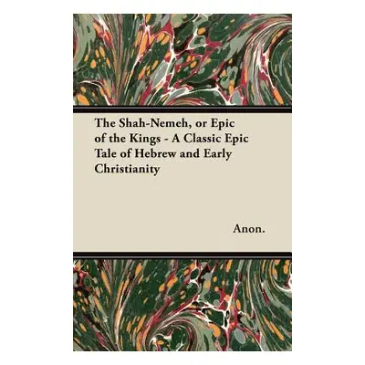 "The Shah-Nemeh, or Epic of the Kings - A Classic Epic Tale of Hebrew and Early Christianity" - 