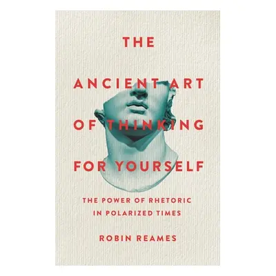 "The Ancient Art of Thinking for Yourself: The Power of Rhetoric in Polarized Times" - "" ("Ream