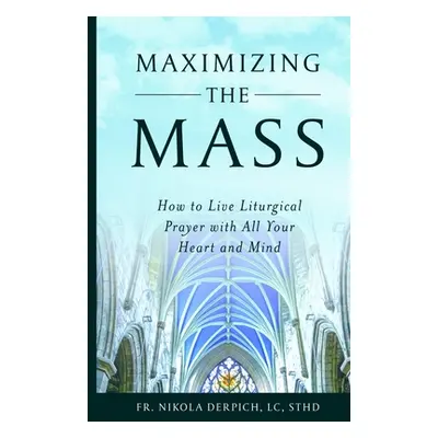 "Maximizing the Mass: How to Live Liturgical Prayer with all Your Heart and Mind" - "" ("Derpich