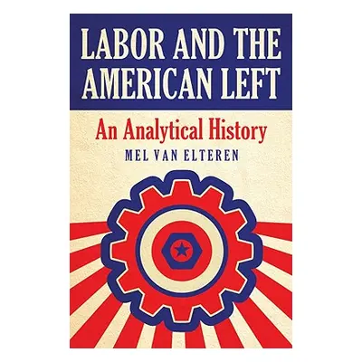 "Labor and the American Left: An Analytical History" - "" ("Van Elteren Mel")(Paperback)