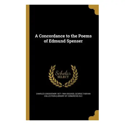 "A Concordance to the Poems of Edmund Spenser" - "" ("Osgood Charles Grosvenor 1871-1964")(Paper