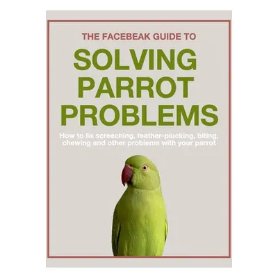 "The Facebeak Guide to Solving Parrot Problems" - "" ("Smerdon Anne")(Paperback)