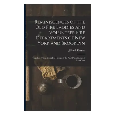 "Reminiscences of the Old Fire Laddies and Volunteer Fire Departments of New York and Brooklyn: 