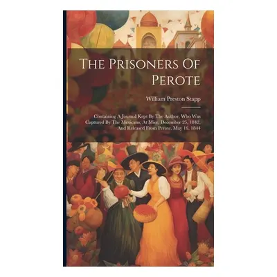 "The Prisoners Of Perote: Containing A Journal Kept By The Author, Who Was Captured By The Mexic