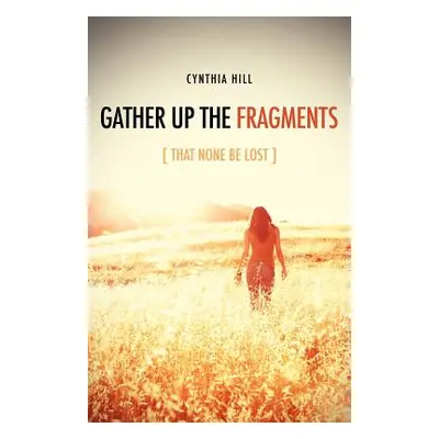 "Gather Up The Fragments" - "" ("Hill Cynthia")(Paperback)