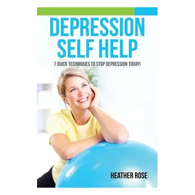 "Depression Self Help: 7 Quick Techniques to Stop Depression Today!" - "" ("Rose Heather")(Paper