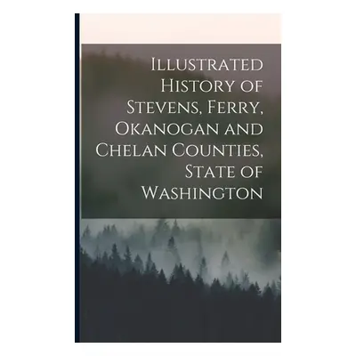 "Illustrated History of Stevens, Ferry, Okanogan and Chelan Counties, State of Washington" - "" 