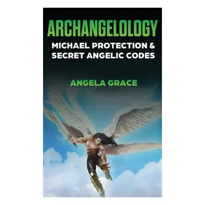 "Archangelology: Michael Protection and Secret Angelic Codes" - "" ("Grace Angela")(Pevná vazba)