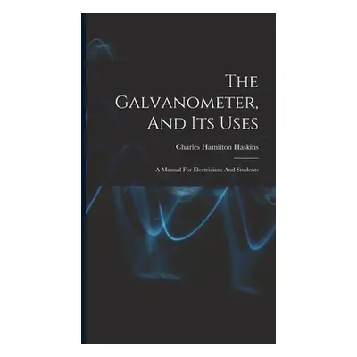 "The Galvanometer, And Its Uses: A Manual For Electricians And Students" - "" ("Haskins Charles 