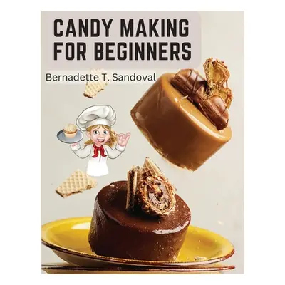 "Candy Making for Beginners: Many Ways To Make Candy With Home Flavors And Professional Finish" 