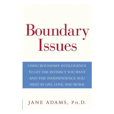 "Boundary Issues: Using Boundary Intelligence to Get the Intimacy You Want and the Independence 