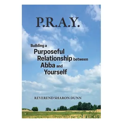 "P.R.A.Y.: Building a Purposeful Relationship between Abba and Yourself" - "" ("Dunn Reverend Sh