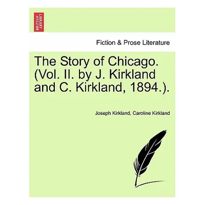 "The Story of Chicago. (Vol. II. by J. Kirkland and C. Kirkland, 1894.)." - "" ("Kirkland Joseph