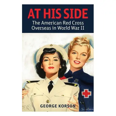 "At His Side: The Story of the American Red Cross Overseas in World War II" - "" ("Korson George