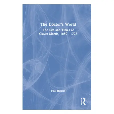 "The Doctor's World: The Life and Times of Claver Morris, 1659 - 1727" - "" ("Hyland Paul")(Pevn