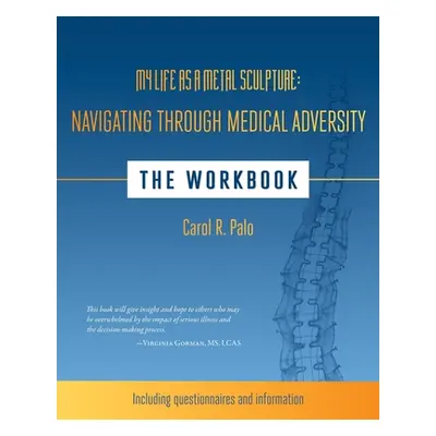 "My Life as a Metal Sculpture: Navigating Through Medical Adversity: The Workbook" - "" ("Palo C