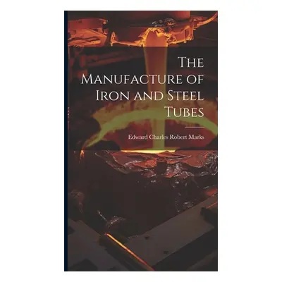 "The Manufacture of Iron and Steel Tubes" - "" ("Marks Edward Charles Robert")(Pevná vazba)