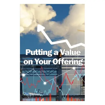 "Putting a Value on Your Offering: How to Determine a Fair Price Best Practises for Pricing Your