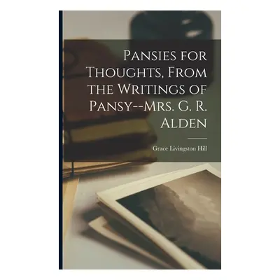 "Pansies for Thoughts, From the Writings of Pansy--Mrs. G. R. Alden" - "" ("Hill Grace Livingsto