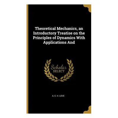 "Theoretical Mechanics, an Introductory Treatise on the Principles of Dynamics With Applications