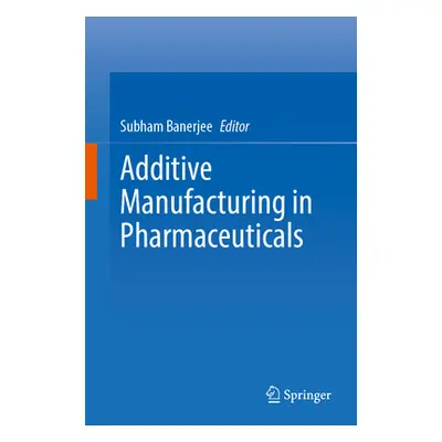 "Additive Manufacturing in Pharmaceuticals" - "" ("Banerjee Subham")(Pevná vazba)