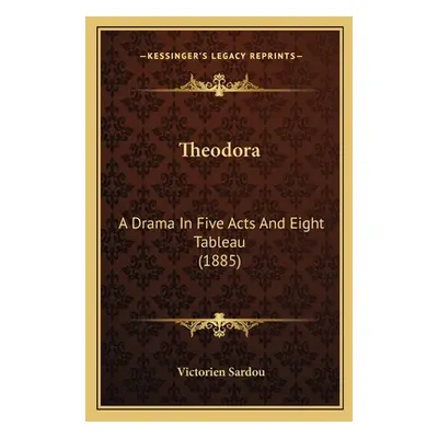 "Theodora: A Drama In Five Acts And Eight Tableau (1885)" - "" ("Sardou Victorien")(Paperback)