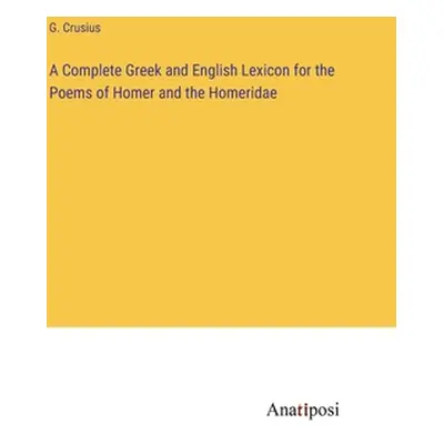 "A Complete Greek and English Lexicon for the Poems of Homer and the Homeridae" - "" ("Crusius G