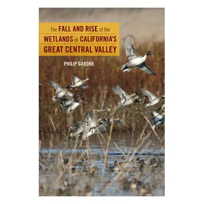 "The Fall and Rise of the Wetlands of California's Great Central Valley" - "" ("Garone Philip")(