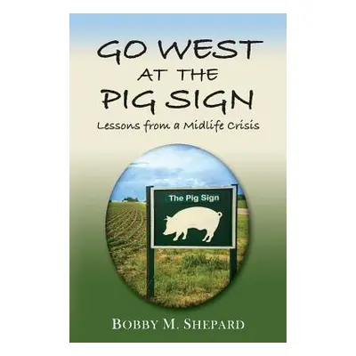 "Go West at the Pig Sign: Lessons from a Midlife Crisis" - "" ("Shepard Bobby M.")(Paperback)