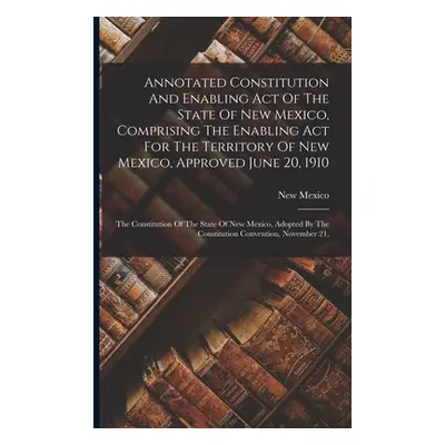 "Annotated Constitution And Enabling Act Of The State Of New Mexico, Comprising The Enabling Act