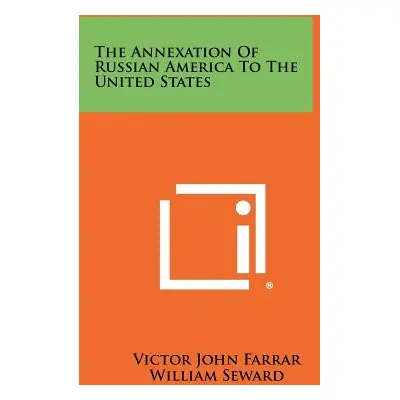 "The Annexation of Russian America to the United States" - "" ("Farrar Victor John")(Paperback)