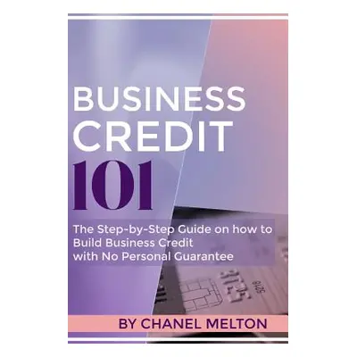 "Business Credit 101: The Step by Step Guide on how to Build Business Credit with No Personal Gu