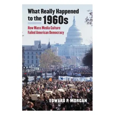 "What Really Happened to the 1960s: How Mass Media Culture Failed American Democracy" - "" ("Mor