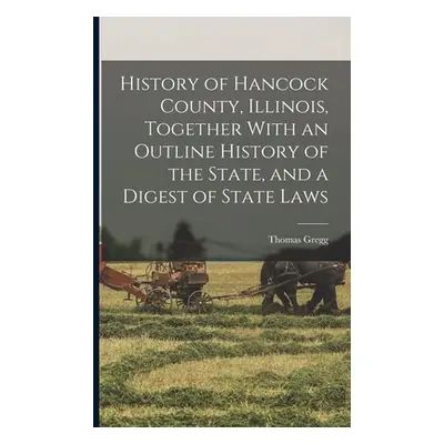 "History of Hancock County, Illinois, Together With an Outline History of the State, and a Diges