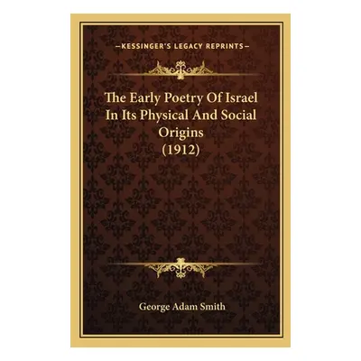 "The Early Poetry Of Israel In Its Physical And Social Origins (1912)" - "" ("Smith George Adam"