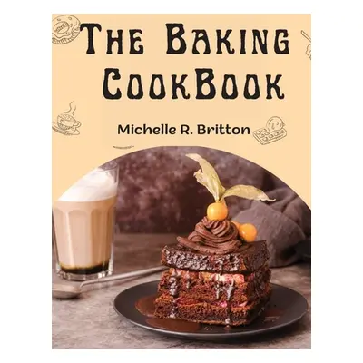 "The Baking CookBook: The Baking Book for Every Kitchen, with Classic Cookies, Novel Treats, Bro