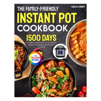 "The Family-Friendly Instant Pot Cookbook: 1500 Days of Make-Ahead and Time-Saving Recipes to Ma