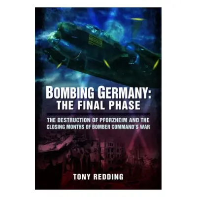 "Bombing Germany: The Final Phase: The Destruction of Pforzheim and the Closing Months of Bomber